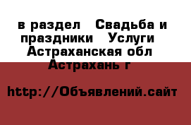  в раздел : Свадьба и праздники » Услуги . Астраханская обл.,Астрахань г.